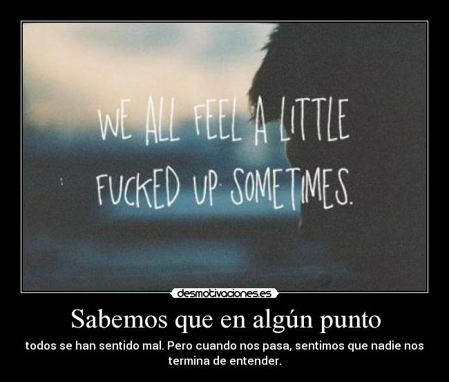 Sabemos que en algún punto - todos se han sentido mal. Pero cuando nos pasa, sentimos que nadie nos
termina de entender.