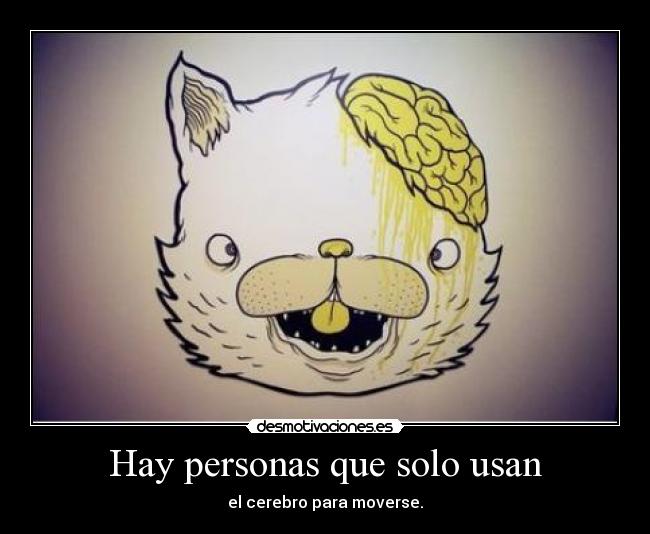 Hay personas que solo usan - el cerebro para moverse.