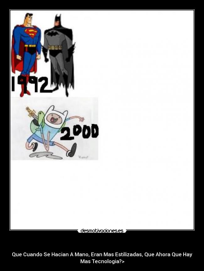 - Que Cuando Se Hacian A Mano, Eran Mas Estilizadas, Que Ahora Que Hay
Mas Tecnologia?>