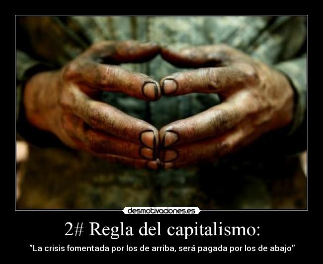 2# Regla del capitalismo: - La crisis fomentada por los de arriba, será pagada por los de abajo