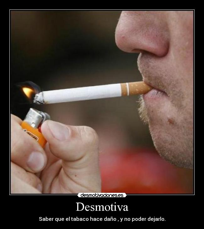Desmotiva - Saber que el tabaco hace daño , y no poder dejarlo.