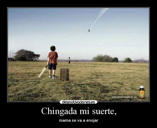 Chingada mi suerte, - mama se va a enojar