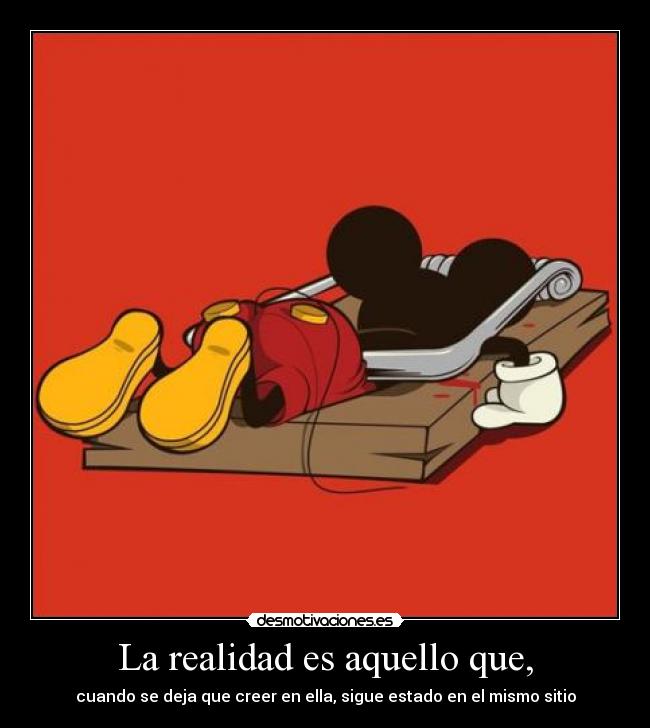 La realidad es aquello que, - cuando se deja que creer en ella, sigue estado en el mismo sitio