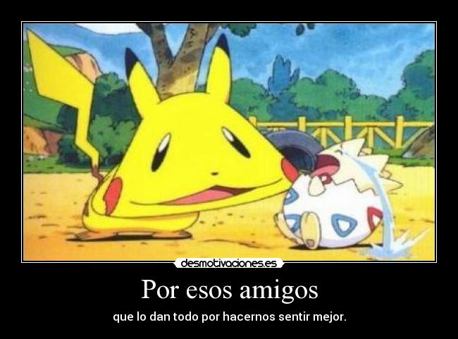 Por esos amigos - que lo dan todo por hacernos sentir mejor.