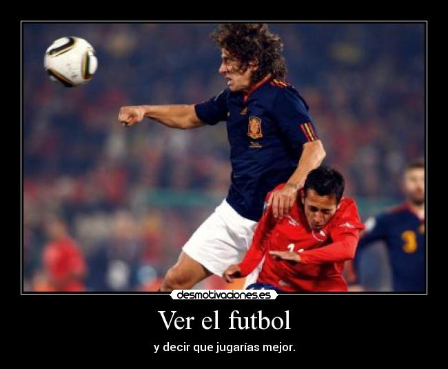 Ver el futbol - y decir que jugarías mejor.