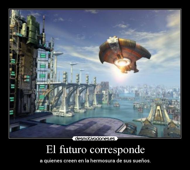 El futuro corresponde - a quienes creen en la hermosura de sus sueños.
