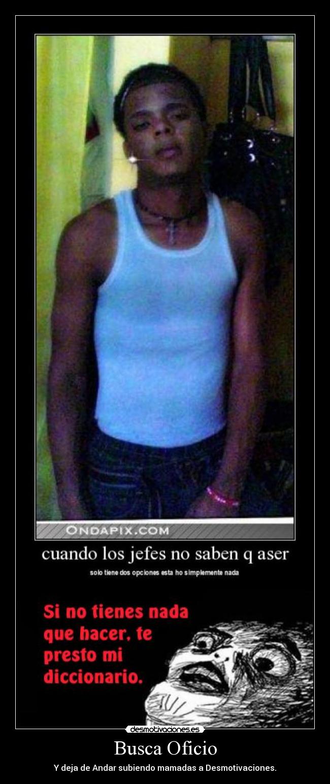 Busca Oficio - Y deja de Andar subiendo mamadas a Desmotivaciones.
