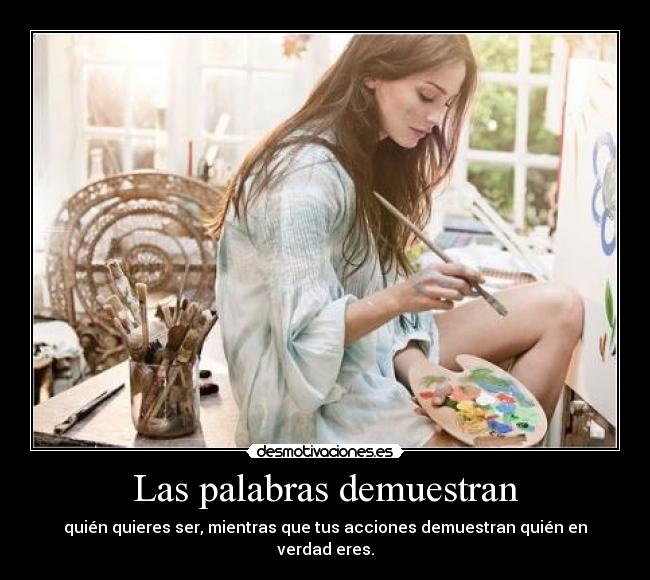 Las palabras demuestran - quién quieres ser, mientras que tus acciones demuestran quién en verdad eres.