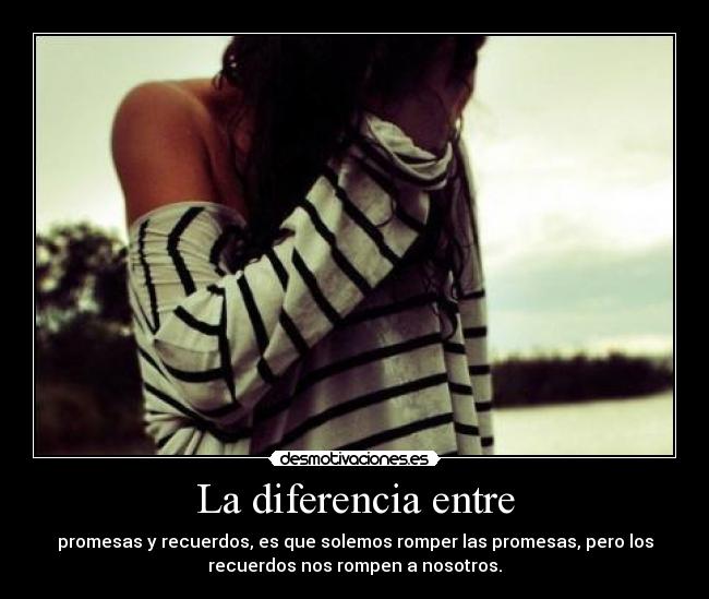 La diferencia entre - promesas y recuerdos, es que solemos romper las promesas, pero los
recuerdos nos rompen a nosotros.