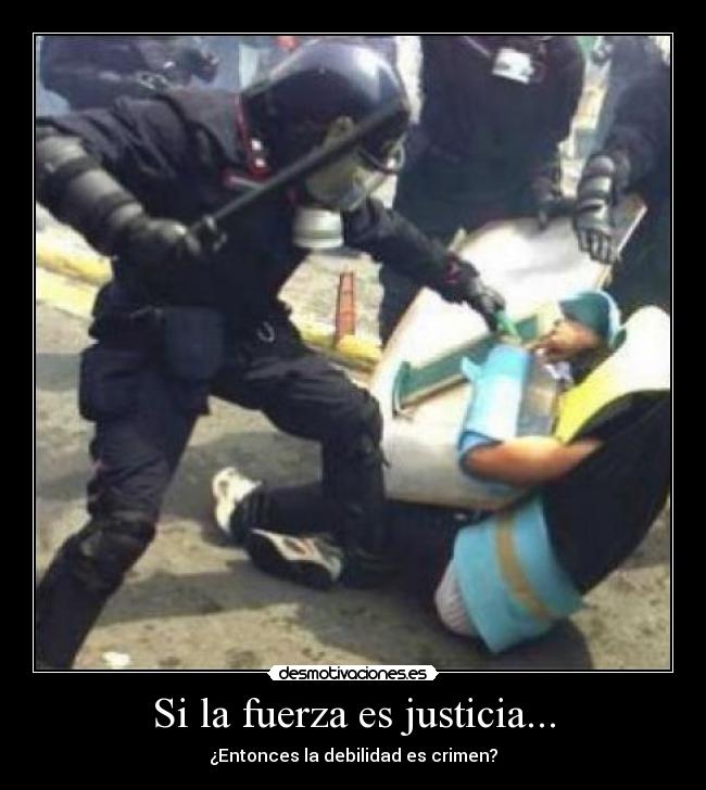 Si la fuerza es justicia... - ¿Entonces la debilidad es crimen?