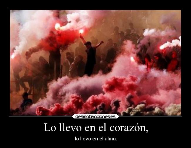 Lo llevo en el corazón, - lo llevo en el alma.