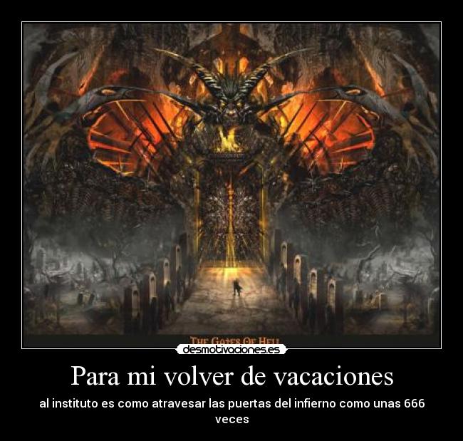 Para mi volver de vacaciones - al instituto es como atravesar las puertas del infierno como unas 666 veces