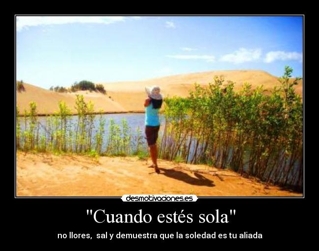Cuando estés sola - no llores,  sal y demuestra que la soledad es tu aliada
