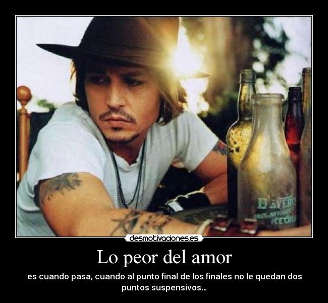 Lo peor del amor - es cuando pasa, cuando al punto final de los finales no le quedan dos
puntos suspensivos…