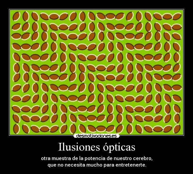 Ilusiones ópticas - otra muestra de la potencia de nuestro cerebro,
que no necesita mucho para entretenerte.