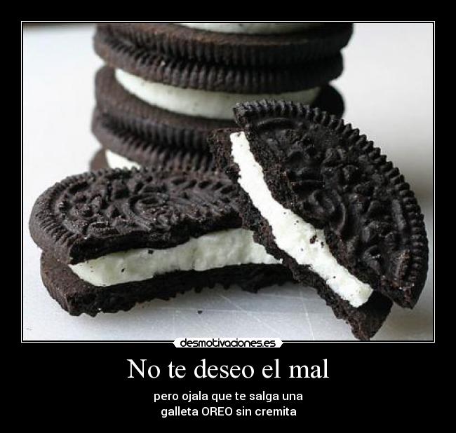 No te deseo el mal - pero ojala que te salga una
galleta OREO sin cremita