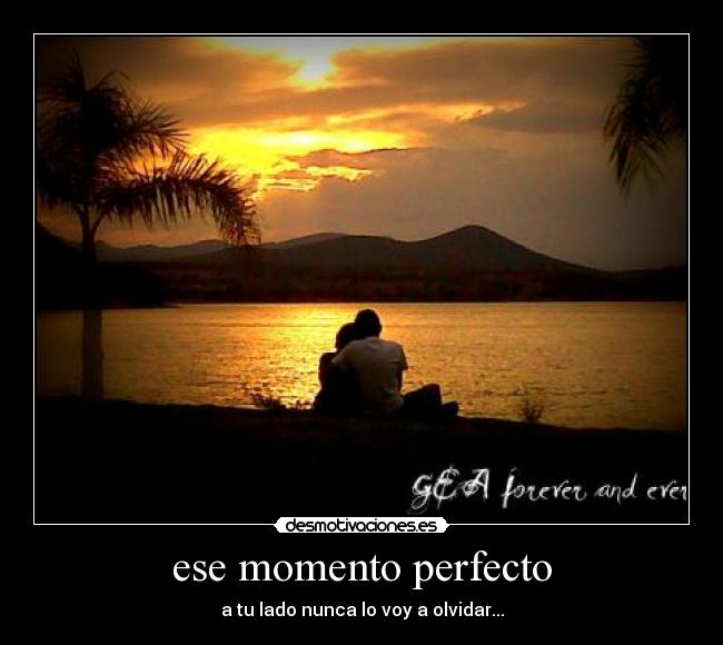 ese momento perfecto - a tu lado nunca lo voy a olvidar...