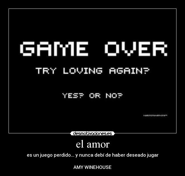 el amor - es un juego perdido... y nunca debí de haber deseado jugar

AMY WINEHOUSE