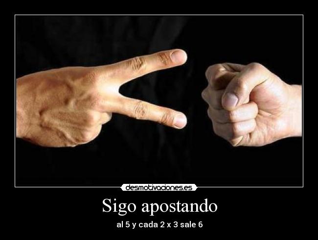 Sigo apostando - al 5 y cada 2 x 3 sale 6