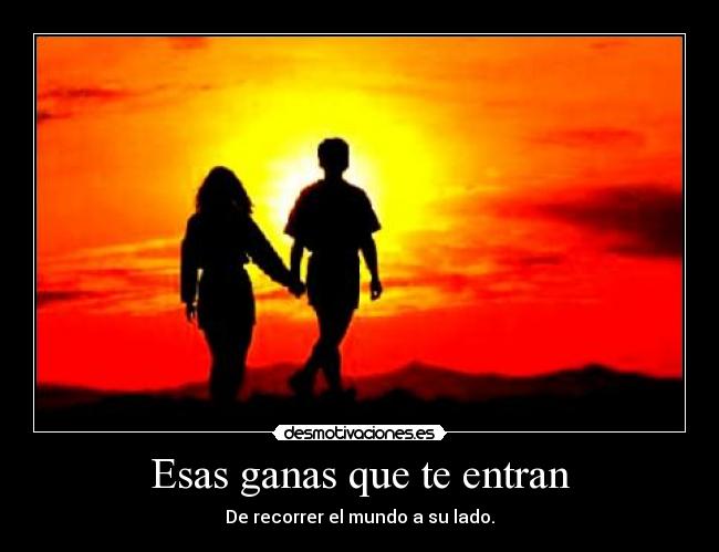 Esas ganas que te entran - De recorrer el mundo a su lado.