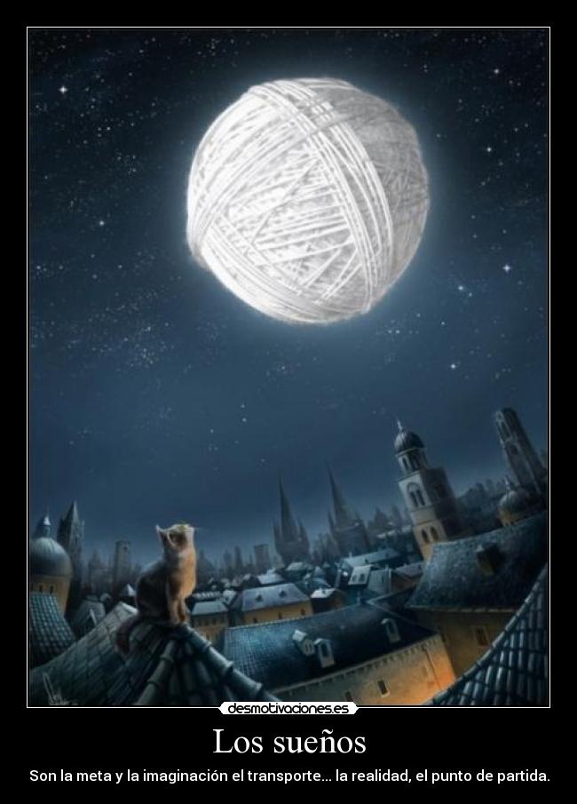 Los sueños - Son la meta y la imaginación el transporte... la realidad, el punto de partida.