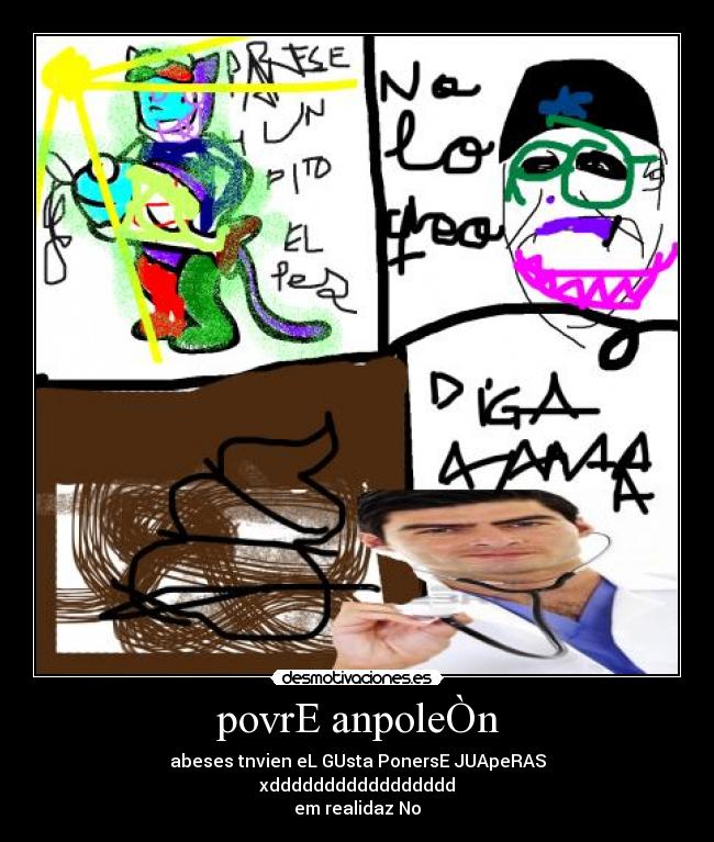 povrE anpoleÒn - abeses tnvien eL GUsta PonersE JUApeRAS
xddddddddddddddddd
em realidaz No
