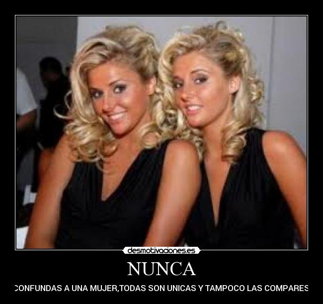 NUNCA - CONFUNDAS A UNA MUJER,TODAS SON UNICAS Y TAMPOCO LAS COMPARES.