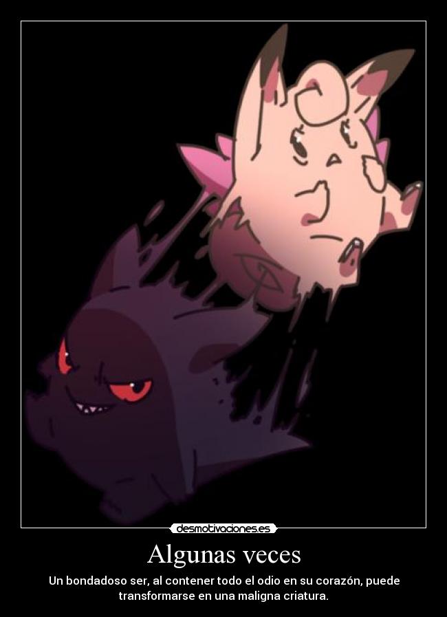 Algunas veces - Un bondadoso ser, al contener todo el odio en su corazón, puede
transformarse en una maligna criatura.