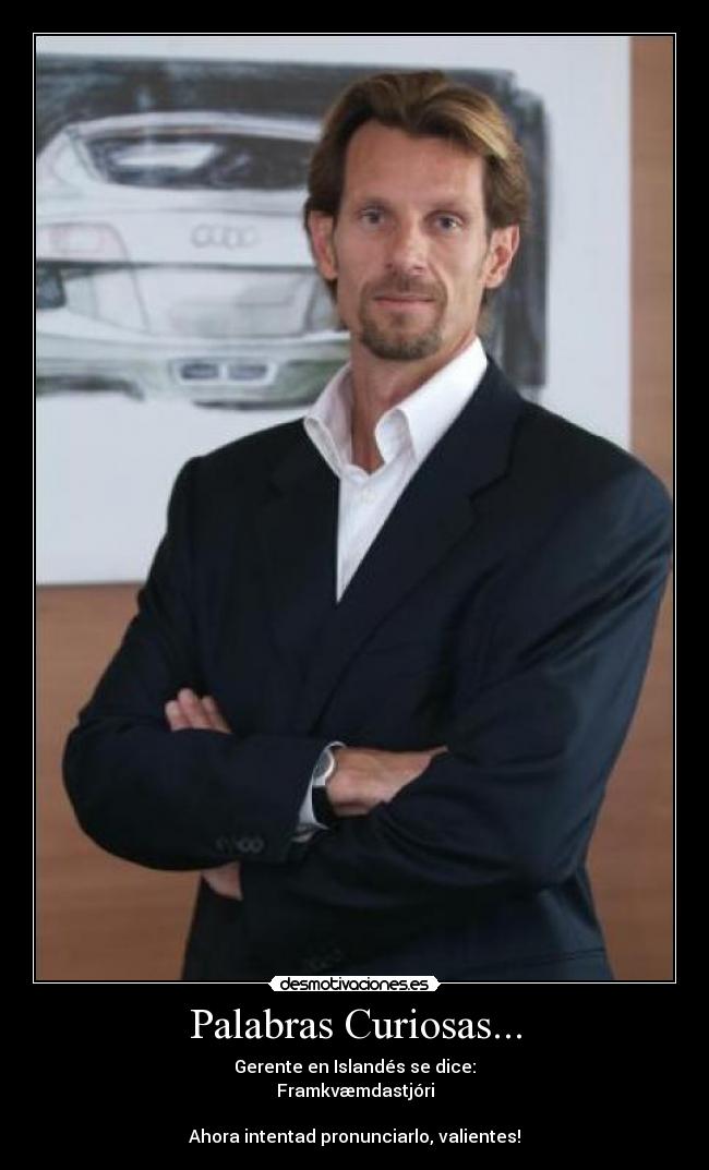 Palabras Curiosas... - Gerente en Islandés se dice:
Framkvæmdastjóri
Ahora intentad pronunciarlo, valientes!