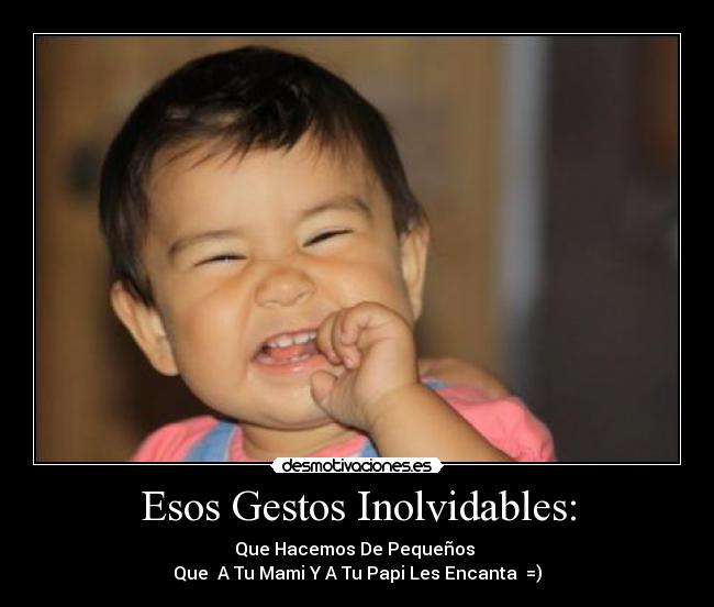 Esos Gestos Inolvidables: - Que Hacemos De Pequeños 
Que  A Tu Mami Y A Tu Papi Les Encanta  =)