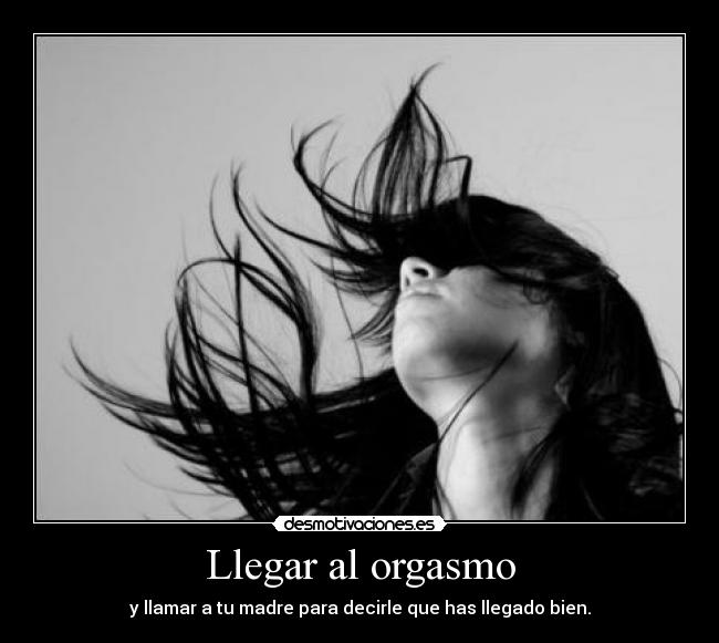 Llegar al orgasmo - y llamar a tu madre para decirle que has llegado bien.
