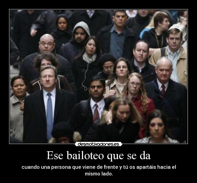 Ese bailoteo que se da - cuando una persona que viene de frente y tú os apartáis hacia el mismo lado.