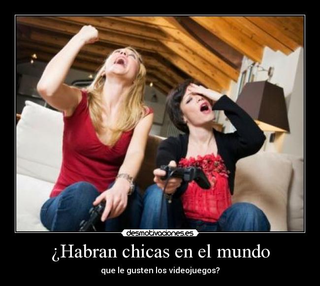 ¿Habran chicas en el mundo - que le gusten los videojuegos?