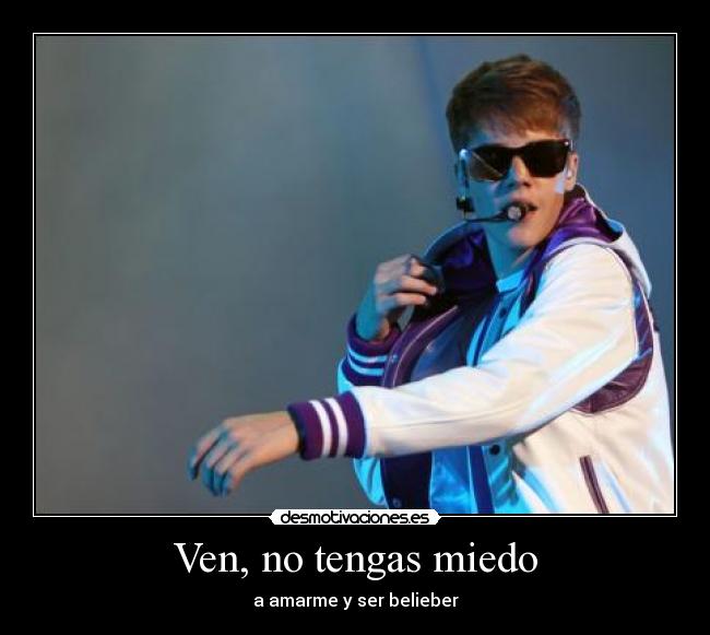 Ven, no tengas miedo - a amarme y ser belieber