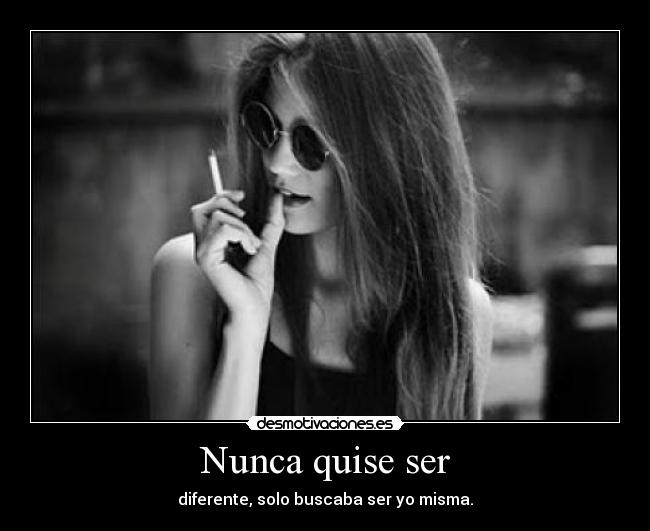 Nunca quise ser - diferente, solo buscaba ser yo misma.
