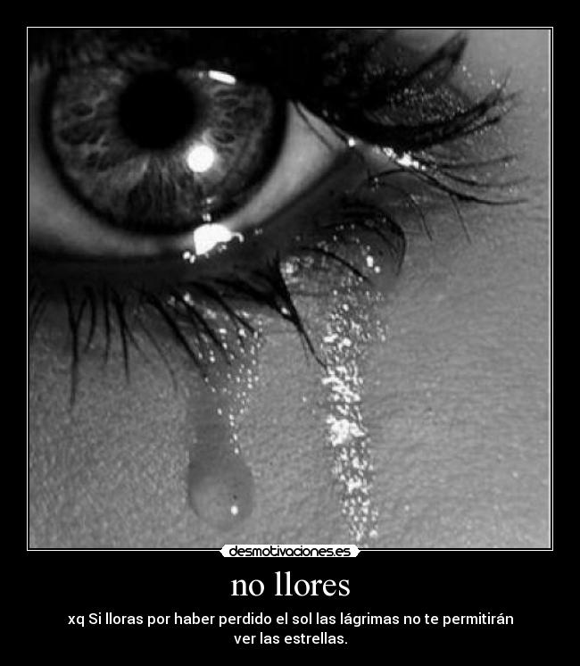 no llores - xq Si lloras por haber perdido el sol las lágrimas no te permitirán ver las estrellas.