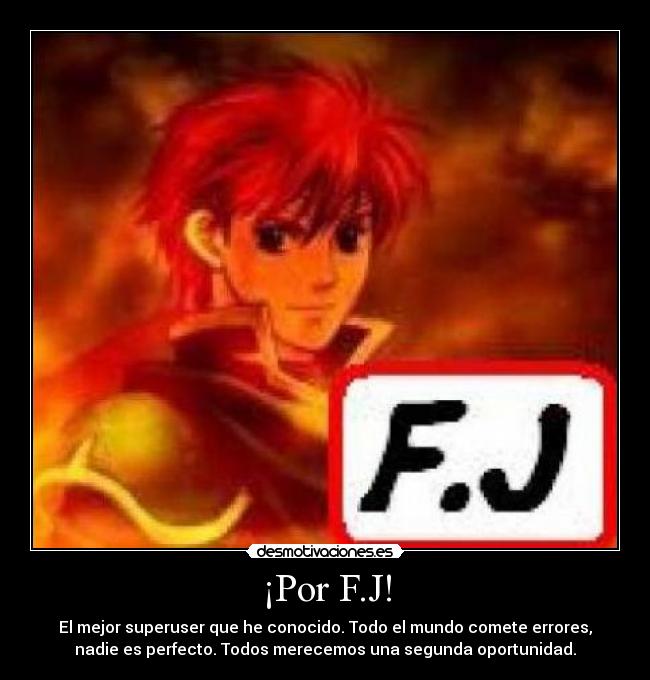 ¡Por F.J! - El mejor superuser que he conocido. Todo el mundo comete errores,
nadie es perfecto. Todos merecemos una segunda oportunidad.
