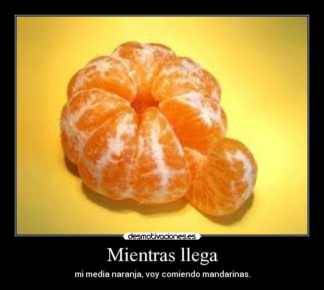 Mientras llega - mi media naranja, voy comiendo mandarinas.