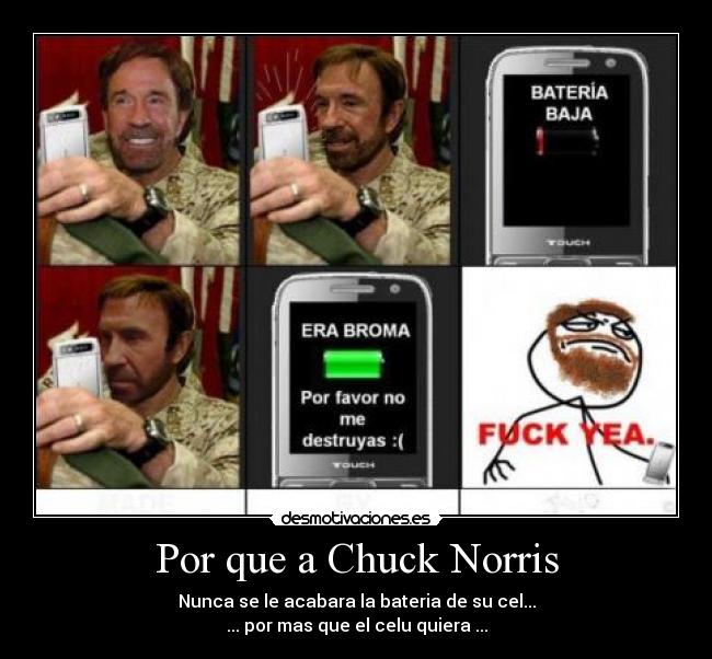 Por que a Chuck Norris - Nunca se le acabara la bateria de su cel...
... por mas que el celu quiera ...