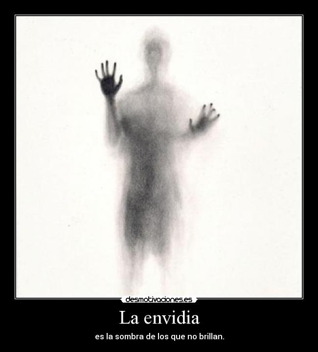 La envidia - es la sombra de los que no brillan.