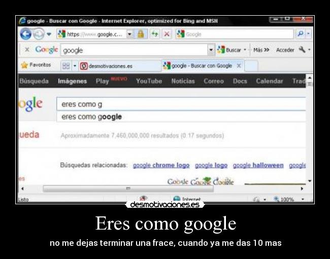 Eres como google - no me dejas terminar una frace, cuando ya me das 10 mas