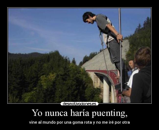 Yo nunca haría puenting, -