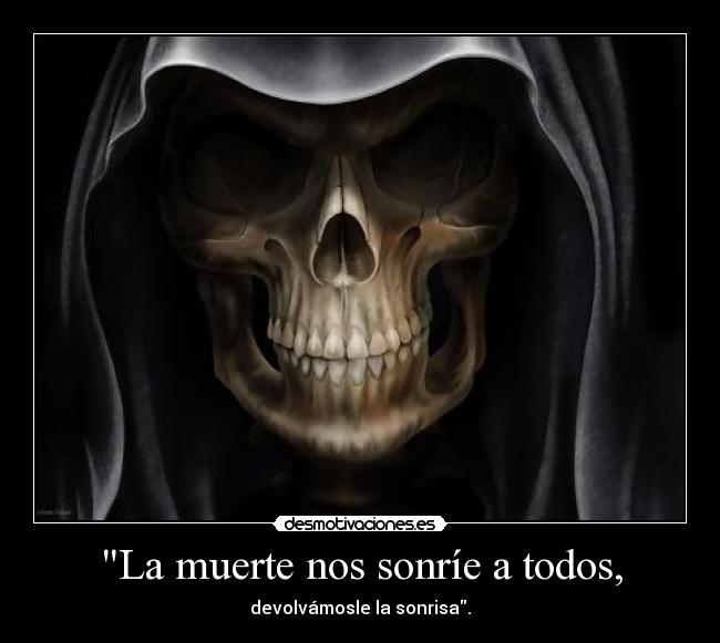 La muerte nos sonríe a todos, - devolvámosle la sonrisa.