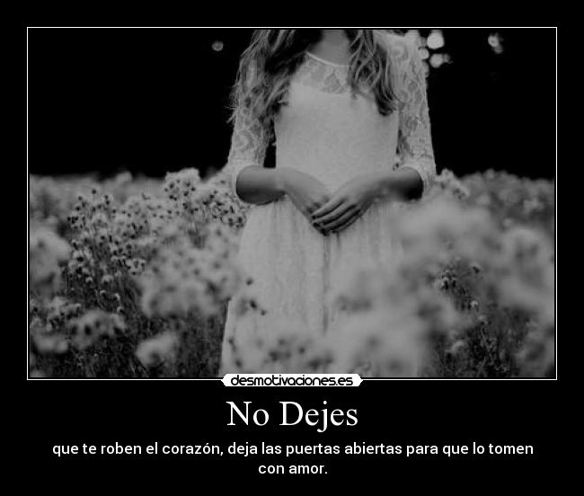 No Dejes - que te roben el corazón, deja las puertas abiertas para que lo tomen con amor.