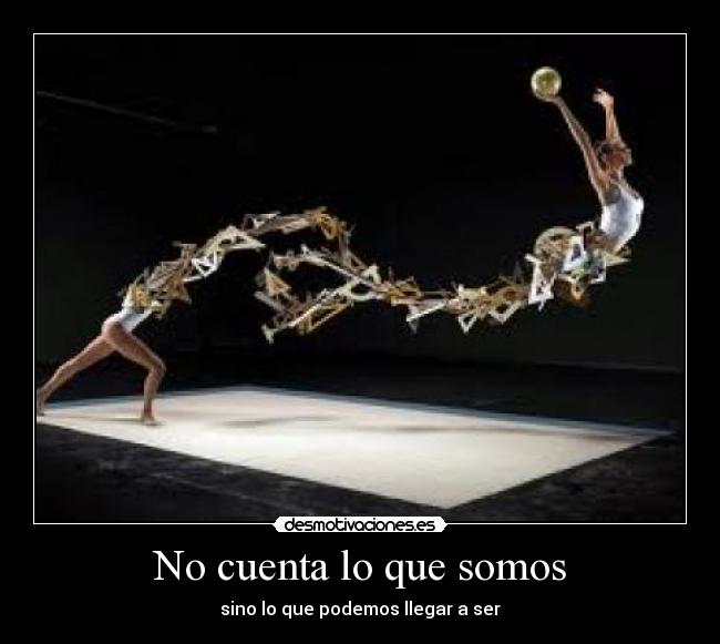 No cuenta lo que somos - sino lo que podemos llegar a ser