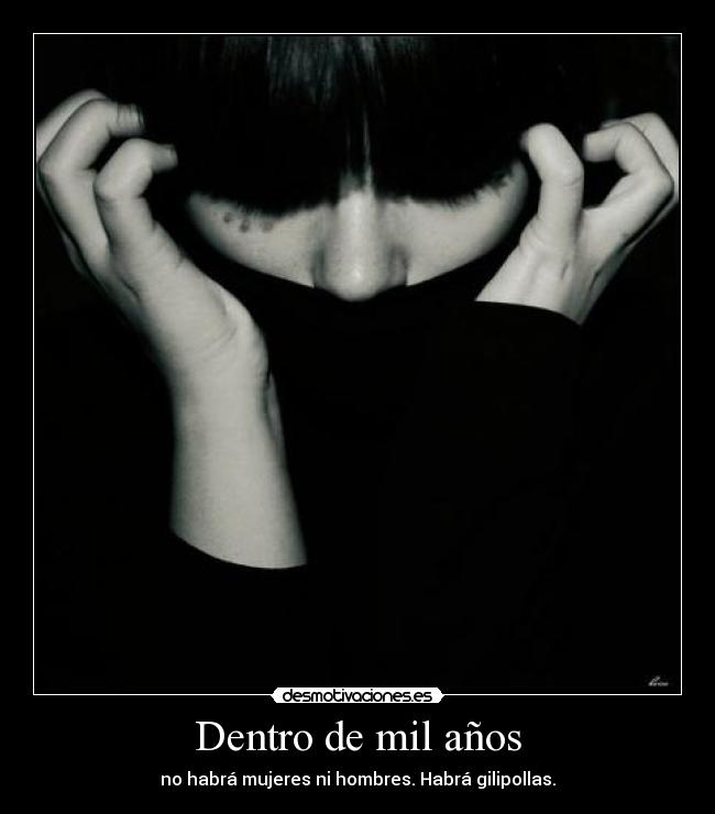 Dentro de mil años - no habrá mujeres ni hombres. Habrá gilipollas.