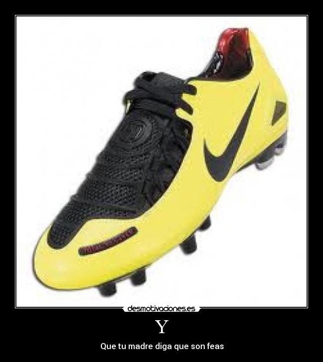 Y - Que tu madre diga que son feas