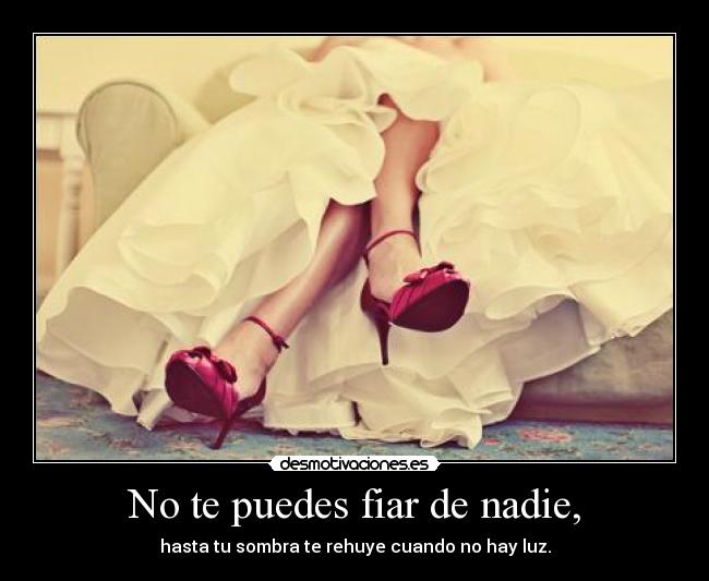 No te puedes fiar de nadie, -