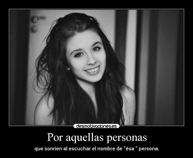Por aquellas personas - que sonríen al escuchar el nombre de ésa♥ persona.