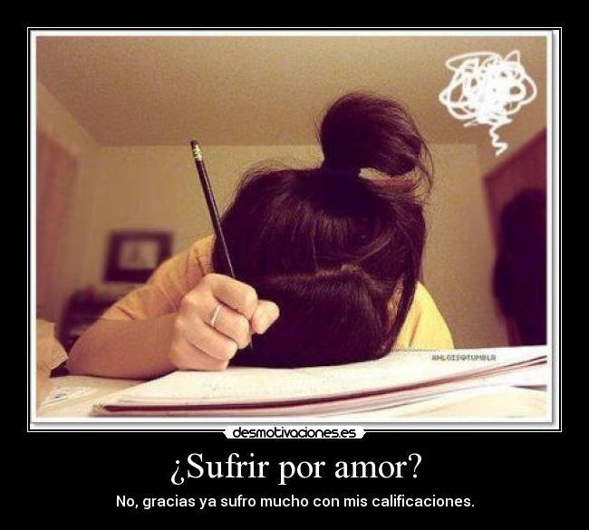 ¿Sufrir por amor? - No, gracias ya sufro mucho con mis calificaciones.
